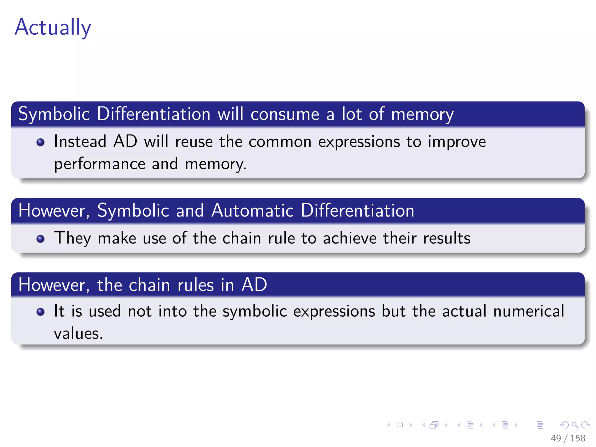 Images/cinvestav
Actually
Symbolic Diﬀerentiation will consume a lot of memory
Instead AD will reuse the common expressions to improve
performance and memory.
However, Symbolic and Automatic Diﬀerentiation
They make use of the chain rule to achieve their results
However, the chain rules in AD
It is used not into the symbolic expressions but the actual numerical
values.
49 / 158
 