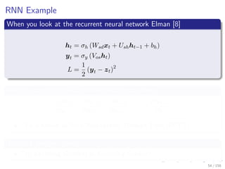 Images/cinvestav
RNN Example
When you look at the recurrent neural network Elman [8]
ht = σh (Wsdxt + Ushht−1 + bh)
yt = σy (Vosht)
L =
1
2
(yt − zt)2
Here if you do blind AD sooner or later you have
∂ht
∂ht−1
×
∂ht−1
∂ht−2
×
∂ht−2
∂ht−3
× ... ×
∂hk+1
∂hk
This is known as Back Propagation Through Time (BPTT)
This is a problem given
The Vanishing Gradient or Exploding Gradient
54 / 158
 