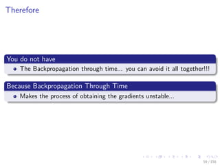 Images/cinvestav
Therefore
You do not have
The Backpropagation through time... you can avoid it all together!!!
Because Backpropagation Through Time
Makes the process of obtaining the gradients unstable...
59 / 158
 
