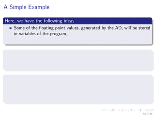 Images/cinvestav
A Simple Example
Here, we have the following ideas
Some of the ﬂoating point values, generated by the AD, will be stored
in variables of the program,
Other operations will be held until overwritten or discarded.
Thus, we will introduce the concept
Evaluation Trace which is basically a record of a particular run of a
given program.
This Evaluation Trace stores
Input variables,
Sequence of ﬂoating point generated by the CPU
Operations that are used for it
62 / 158
 
