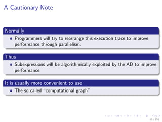 Images/cinvestav
A Cautionary Note
Normally
Programmers will try to rearrange this execution trace to improve
performance through parallelism.
Thus
Subexpressions will be algorithmically exploited by the AD to improve
performance.
It is usually more convenient to use
The so called “computational graph”
65 / 158
 