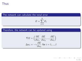 Images/cinvestav
Thus
The network can calculate the total error
E =
N
i=1
Ei
Therefore, the network can be updated using
E =
∂E
∂w1
,
∂E
∂w2
, ...,
∂E
∂wl
∆wi = −γ
∂E
∂w1
for i = 1, ..., l
9 / 158
 
