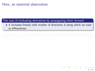 Images/cinvestav
Here, an essential observation
The cost of evaluating derivatives by propagating them forward
it increases linearly with number of directions ˙x along which we want
to diﬀerentiate.
It looks inevitable
But it is possible to avoid these complexity by
Observing that the gradient of a single dependent variable could be
obtained for a ﬁxed multiple of the cost of evaluating the underlying
scalar-valued function.
96 / 158
 