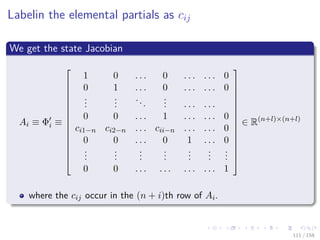 Images/cinvestav
Labelin the elemental partials as cij
We get the state Jacobian
Ai ≡ Φi ≡
















1 0 . . . 0 . . . . . . 0
0 1 . . . 0 . . . . . . 0
...
...
...
... . . . . . .
0 0 . . . 1 . . . . . . 0
ci1−n ci2−n . . . cii−n . . . . . . 0
0 0 . . . 0 1 . . . 0
...
...
...
...
...
...
...
0 0 . . . . . . . . . . . . 1
















∈ R(n+l)×(n+l)
where the cij occur in the (n + i)th row of Ai.
111 / 158
 