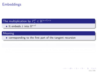 Images/cinvestav
Embeddings
The multiplication by PT
n ∈ R(n+l)×n
It embeds ˙x into Rn+l
Meaning
corresponding to the ﬁrst part of the tangent recursion
The subsequent multiplications by the Ai
It generates ine component ˙vi at a time, according to the middle part
113 / 158
 