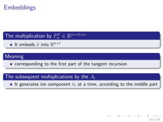Images/cinvestav
Embeddings
The multiplication by PT
n ∈ R(n+l)×n
It embeds ˙x into Rn+l
Meaning
corresponding to the ﬁrst part of the tangent recursion
The subsequent multiplications by the Ai
It generates ine component ˙vi at a time, according to the middle part
113 / 158
 