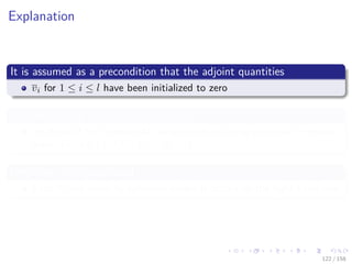 Images/cinvestav
Explanation
It is assumed as a precondition that the adjoint quantities
vi for 1 ≤ i ≤ l have been initialized to zero
As indicated by the range speciﬁcation i = l, ..., 1
we think of the incremental assignments as being executed in reverse
order, i.e., for i = l, l − 1, l − 2, ..., 1.
Only then is it guaranteed
Each vi will reach its full value before it occurs on the right-hand side.
122 / 158
 
