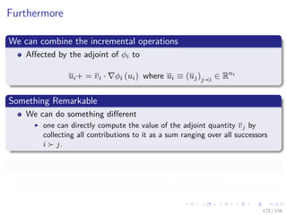 Images/cinvestav
Furthermore
We can combine the incremental operations
Aﬀected by the adjoint of φi to
ui+ = vi · φi (ui) where ui ≡ (uj)j i ∈ Rni
Something Remarkable
We can do something diﬀerent
one can directly compute the value of the adjoint quantity vj by
collecting all contributions to it as a sum ranging over all successors
i j.
This no-incremental
Requires global information that is not easy to come by.
123 / 158
 