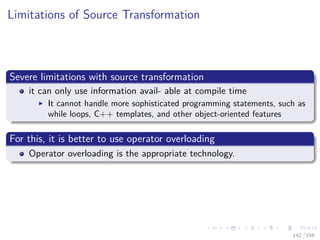 Images/cinvestav
Limitations of Source Transformation
Severe limitations with source transformation
it can only use information avail- able at compile time
It cannot handle more sophisticated programming statements, such as
while loops, C++ templates, and other object-oriented features
For this, it is better to use operator overloading
Operator overloading is the appropriate technology.
142 / 158
 