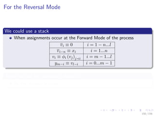 Images/cinvestav
For the Reversal Mode
We could use a stack
When assignments occur at the Forward Mode of the process
vi ≡ 0 i = 1 − n...l
vi−n ≡ xi i = 1...n
vi ≡ φi (vj)j i i = m − 1...l
ym−i ≡ vl−i i = 0...m − 1
Then we pop the necessary elements
At the reversal process
150 / 158
 