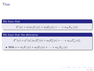 Images/cinvestav
Thus
We have that
F (x) = φ (w1F1 (x) + w2F2 (x) + · · · + wmFm (x))
We have that the derivative
F (x) = φ (s) w1F1 (x) + w2F2 (x) + · · · + wmFm (x)
With s = w1F1 (x) + w2F2 (x) + · · · + wmFm (x)
23 / 158
 