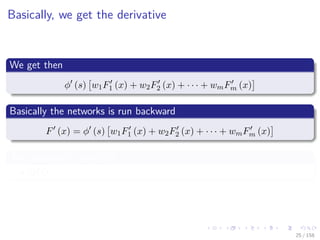 Images/cinvestav
Basically, we get the derivative
We get then
φ (s) w1F1 (x) + w2F2 (x) + · · · + wmFm (x)
Basically the networks is run backward
F (x) = φ (s) w1F1 (x) + w2F2 (x) + · · · + wmFm (x)
The algorithms works for n + 1
QED
25 / 158
 