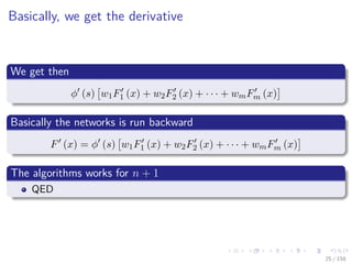 Images/cinvestav
Basically, we get the derivative
We get then
φ (s) w1F1 (x) + w2F2 (x) + · · · + wmFm (x)
Basically the networks is run backward
F (x) = φ (s) w1F1 (x) + w2F2 (x) + · · · + wmFm (x)
The algorithms works for n + 1
QED
25 / 158
 