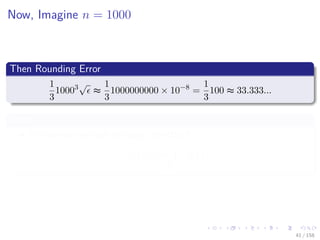 Images/cinvestav
Now, Imagine n = 1000
Then Rounding Error
1
3
10003√
≈
1
3
1000000000 × 10−8
=
1
3
100 ≈ 33.333...
Ouch
We cannot even get the sign correctly!!!
f (x + he1) − f (x)
h
41 / 158
 