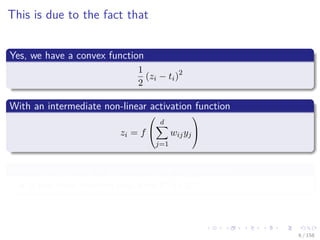 Images/cinvestav
This is due to the fact that
Yes, we have a convex function
1
2
(zi − ti)2
With an intermediate non-linear activation function
zi = f


d
j=1
wijyj


Making the surface to be searched for the optimum
A non linear function map from Rd to Rm
6 / 158
 