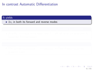 Images/cinvestav
In contrast Automatic Diﬀerentiation
It yields
2xi in both its forward and reverse modes
You could assume that the derivatives are generated symbolically
Actually is true in some sense, but 2xi will be never be generated by
Symbolic Diﬀerentiation
In Symbolic Diﬀerentiation
The numerical value of xi is multiplied by 2 then returned as the
gradient value.
42 / 158
 