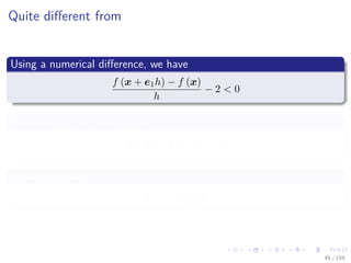 Images/cinvestav
Quite diﬀerent from
Using a numerical diﬀerence, we have
f (x + e1h) − f (x)
h
− 2 < 0
Then for n = 10j
and h = 10−k
10k
(h + 1)2
− 1 < 2
Finally, we have
k > − log10 3
45 / 158
 