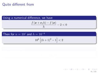 Images/cinvestav
Quite diﬀerent from
Using a numerical diﬀerence, we have
f (x + e1h) − f (x)
h
− 2 < 0
Then for n = 10j
and h = 10−k
10k
(h + 1)2
− 1 < 2
Finally, we have
k > − log10 3
45 / 158
 