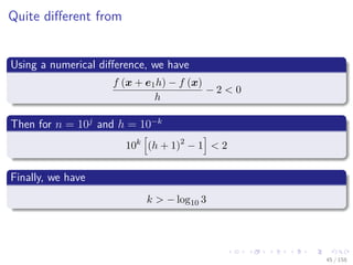 Images/cinvestav
Quite diﬀerent from
Using a numerical diﬀerence, we have
f (x + e1h) − f (x)
h
− 2 < 0
Then for n = 10j
and h = 10−k
10k
(h + 1)2
− 1 < 2
Finally, we have
k > − log10 3
45 / 158
 