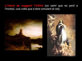 L’intent de suggerir l’infinit  (un camí que es perd a l’horitzó, una volta que s’obre simulant el cel). 