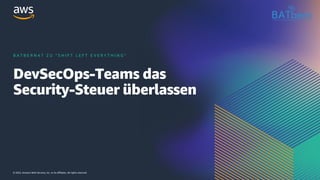 © 2022, Amazon Web Services, Inc. or its affiliates. All rights reserved.
DevSecOps-Teams das
Security-Steuer überlassen
B A T B E R N 4 7 Z U " S H I F T L E F T E V E R Y T H I N G "
 