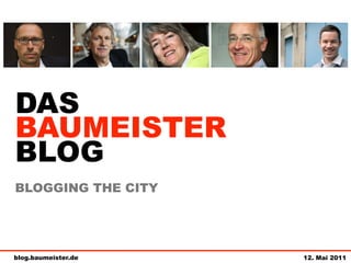 DAS
BAUMEISTER
BLOG
BLOGGING THE CITY




blog.baumeister.de   12. Mai 2011
 