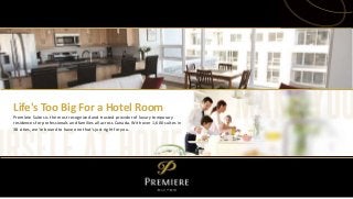 Life's Too Big For a Hotel Room
Premiere Suites is the most recognized and trusted provider of luxury temporary
residences for professionals and families all across Canada.​ With over 1,600 suites in
38 cities, we’re bound to have one that’s just right for you.
 