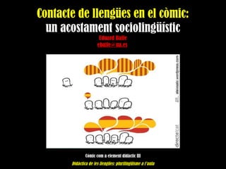 Contacte de llengües en el còmic:
un acostament sociolingüístic
Eduard Baile
ebaile@ua.es
Còmic com a element didàctic III
Didàctica de les llengües: plurilingüisme a l’aula
 