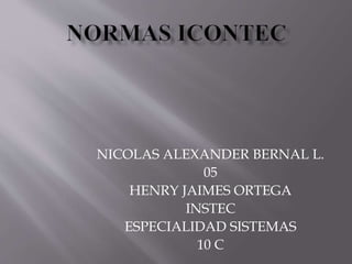 NICOLAS ALEXANDER BERNAL L.
05
HENRY JAIMES ORTEGA
INSTEC
ESPECIALIDAD SISTEMAS
10 C
 