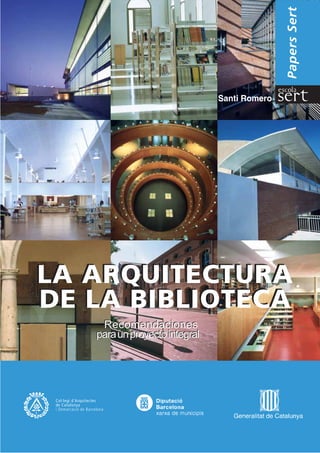 Santi Romero
PapersSert
LA ARQUITECTURA
DE LA BIBLIOTECA
LA ARQUITECTURA
DE LA BIBLIOTECA
Recomendaciones
paraunproyectointegral
Recomendaciones
paraunproyectointegral
Col·legi d´Arquitectes
de Catalunya
i Demarcació de Barcelona
 