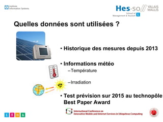 Quelles données sont utilisées ?
• Historique des mesures depuis 2013
• Informations météo
–Température
–Irradiation
• Test prévision sur 2015 au technopôle
Best Paper Award
 