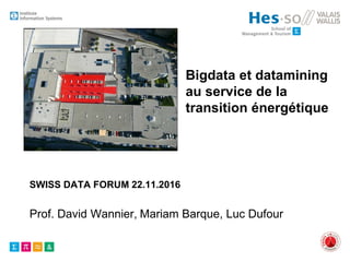 SWISS DATA FORUM 22.11.2016
Prof. David Wannier, Mariam Barque, Luc Dufour
Bigdata et datamining
au service de la
transition énergétique
 