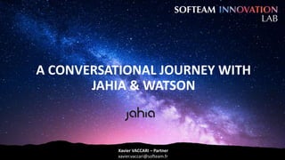 A CONVERSATIONAL JOURNEY WITH
JAHIA & WATSON
Xavier VACCARI – Partner
xavier.vaccari@softeam.fr
 