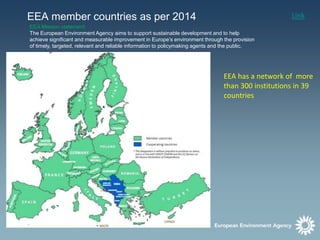 EEA member countries as per 2014
EEA Mission statement:
The European Environment Agency aims to support sustainable develo...