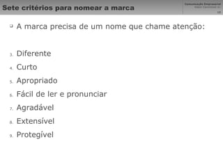 Sete critérios para nomear a marca A marca precisa de um nome que chame atenção: Diferente Curto Apropriado Fácil de ler e pronunciar Agradável Extensível Protegível 