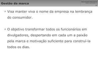 Gestão da marca Visa manter viva o nome da empresa na lembrança do consumidor. O objetivo transformar todos os funcionários em divulgadores, despertando em cada um a paixão pela marca e motivação suficiente para construí-la todos os dias.  