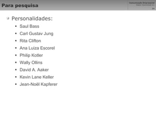 Para pesquisa Personalidades: Saul Bass Carl Gustav Jung Rita Clifton Ana Luiza Escorel  Philip Kotler Wally Ollins David A. Aaker  Kevin Lane Keller  Jean-Noël Kapferer 