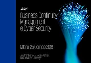 BusinessContinuity
Management
eCyberSecurity
Milano,25Gennaio2018
JonathanBrera--AssociatePartner
DarioAmoruso --Manager
 