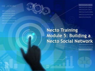 Necto Training
Module 5: Building a
Necto Social Network
 