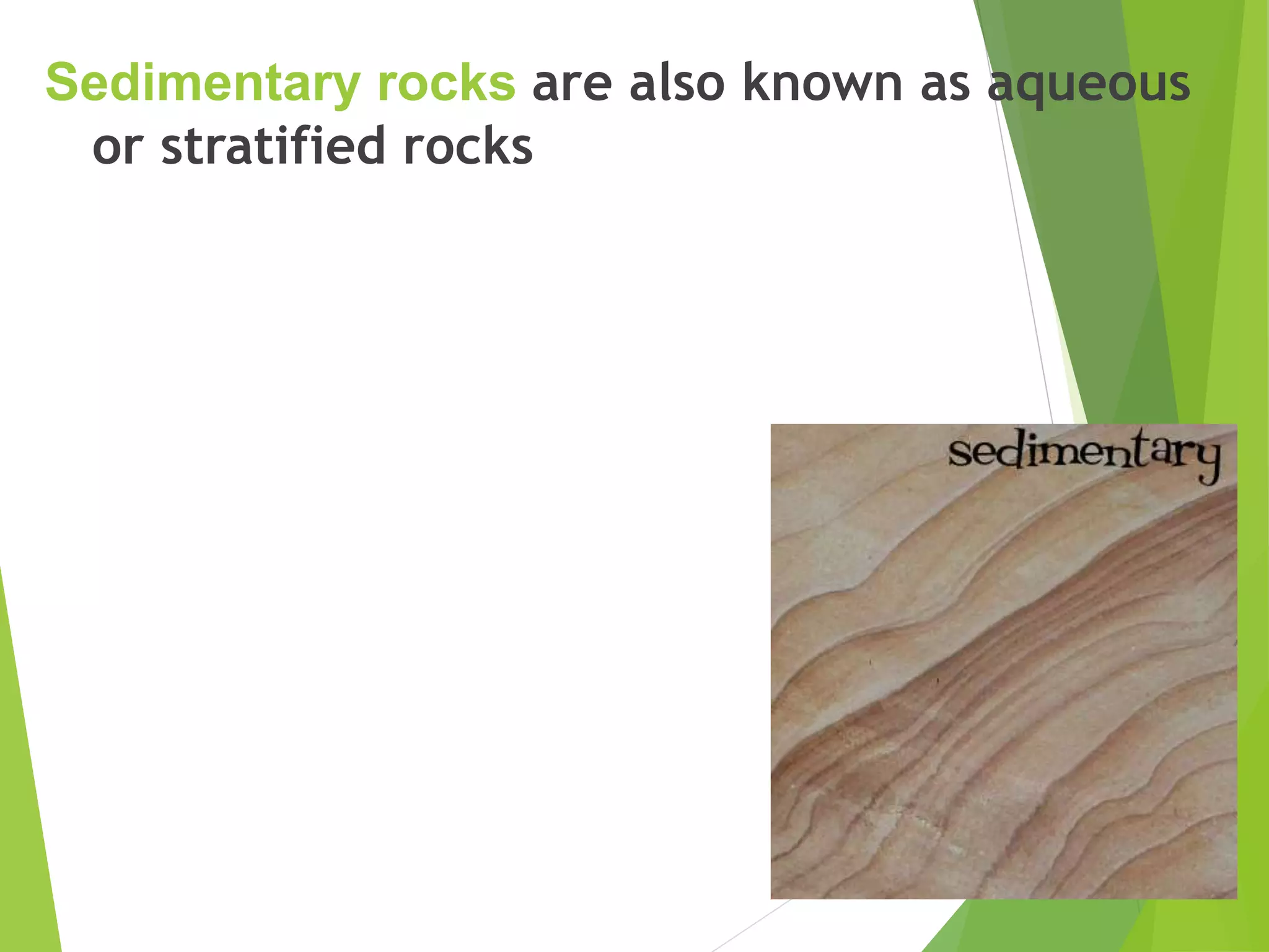 Sedimentary rocks are also known as aqueous
or stratified rocks
 
