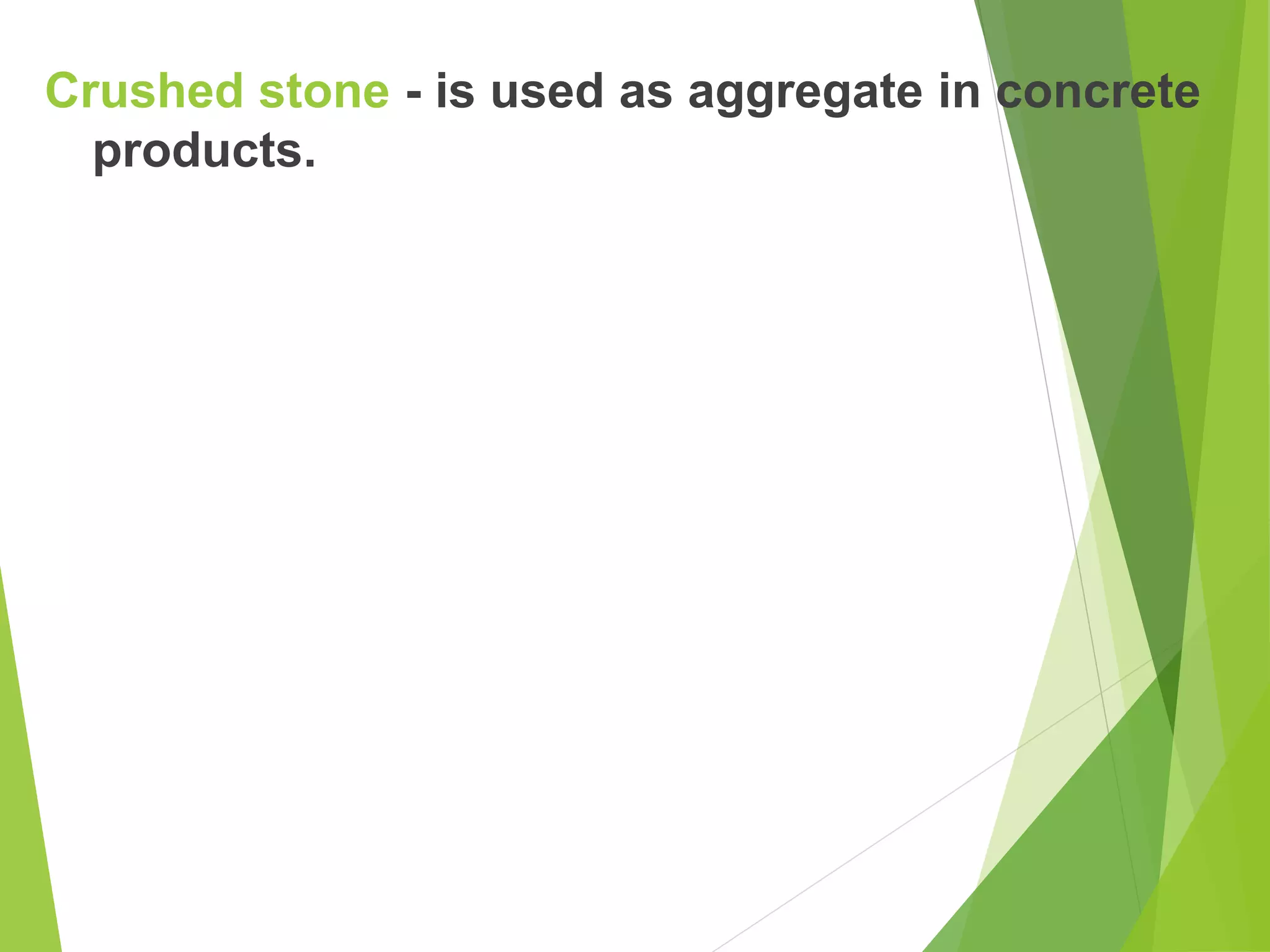 Crushed stone - is used as aggregate in concrete
products.
 