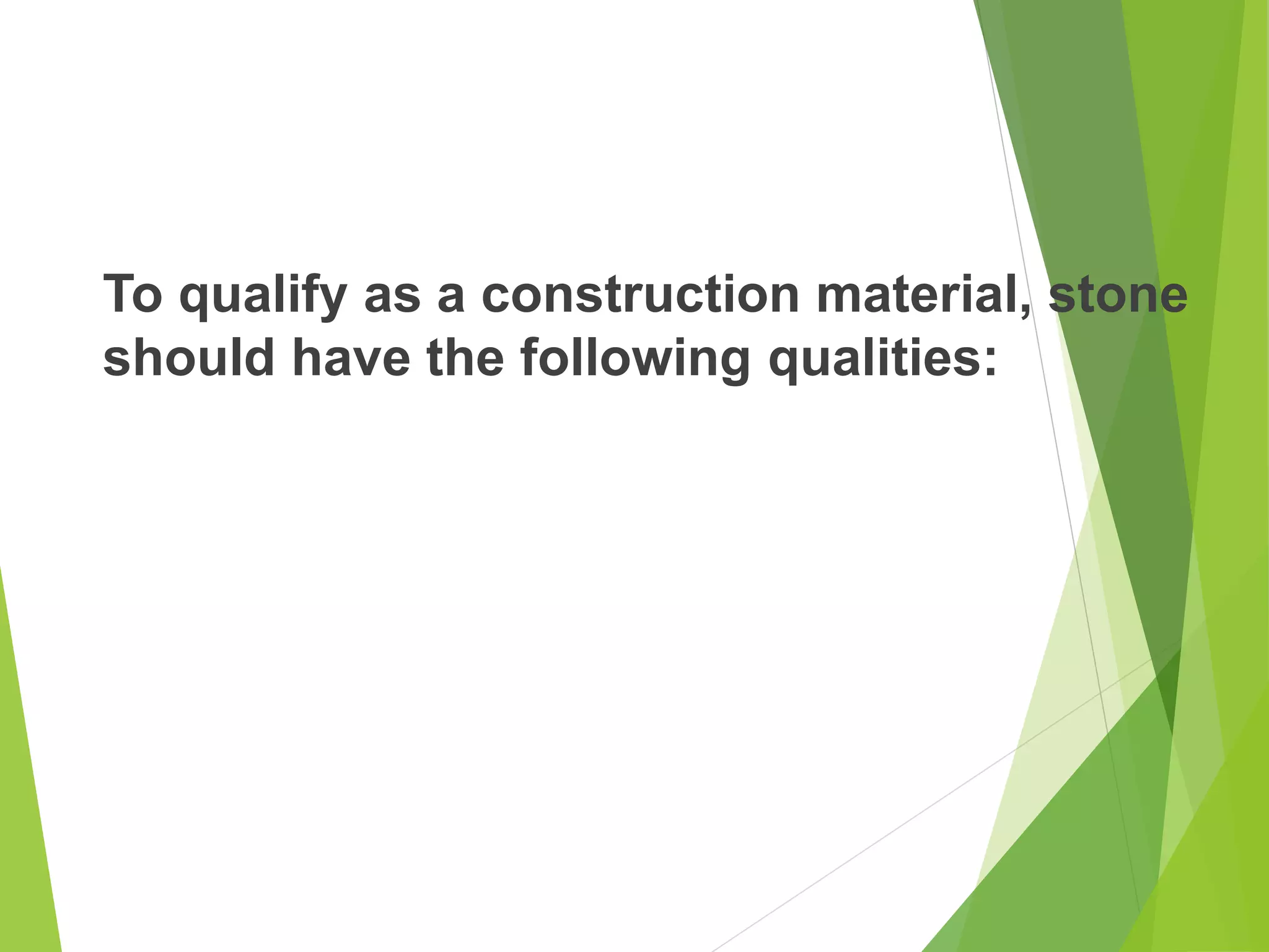 To qualify as a construction material, stone
should have the following qualities:
 