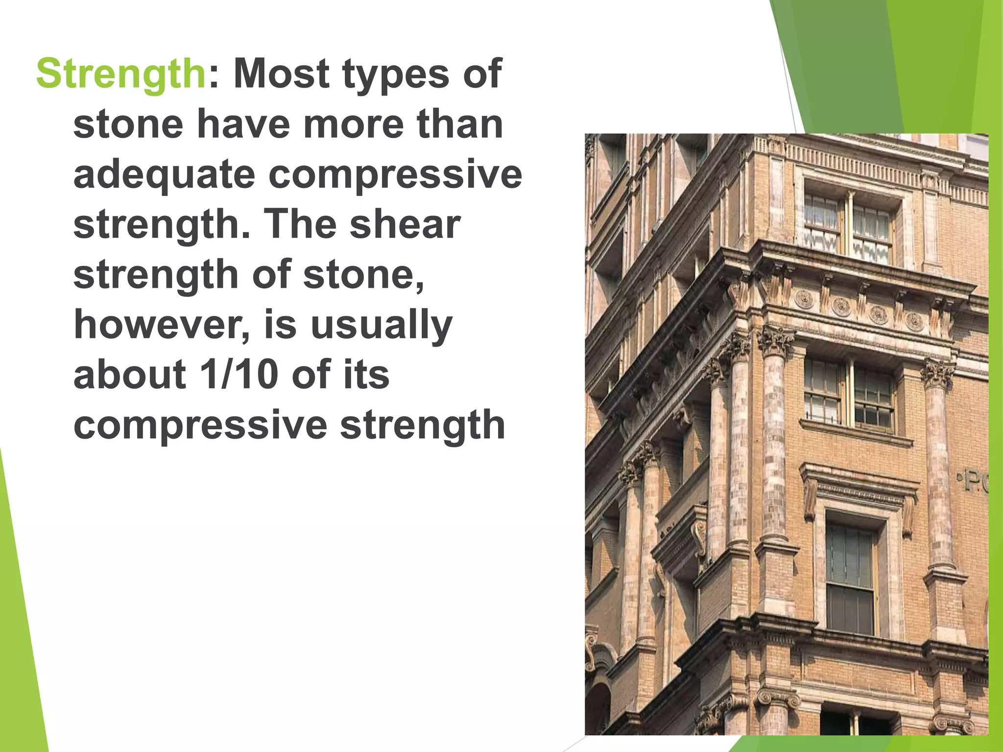 Strength: Most types of
stone have more than
adequate compressive
strength. The shear
strength of stone,
however, is usually
about 1/10 of its
compressive strength
 