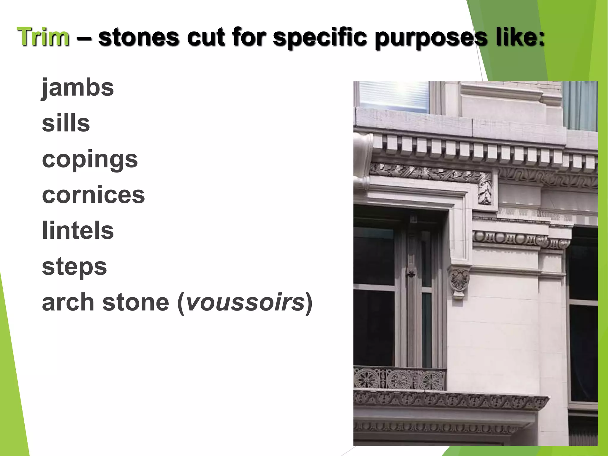 jambs
sills
copings
cornices
lintels
steps
arch stone (voussoirs)
Trim – stones cut for specific purposes like:
 