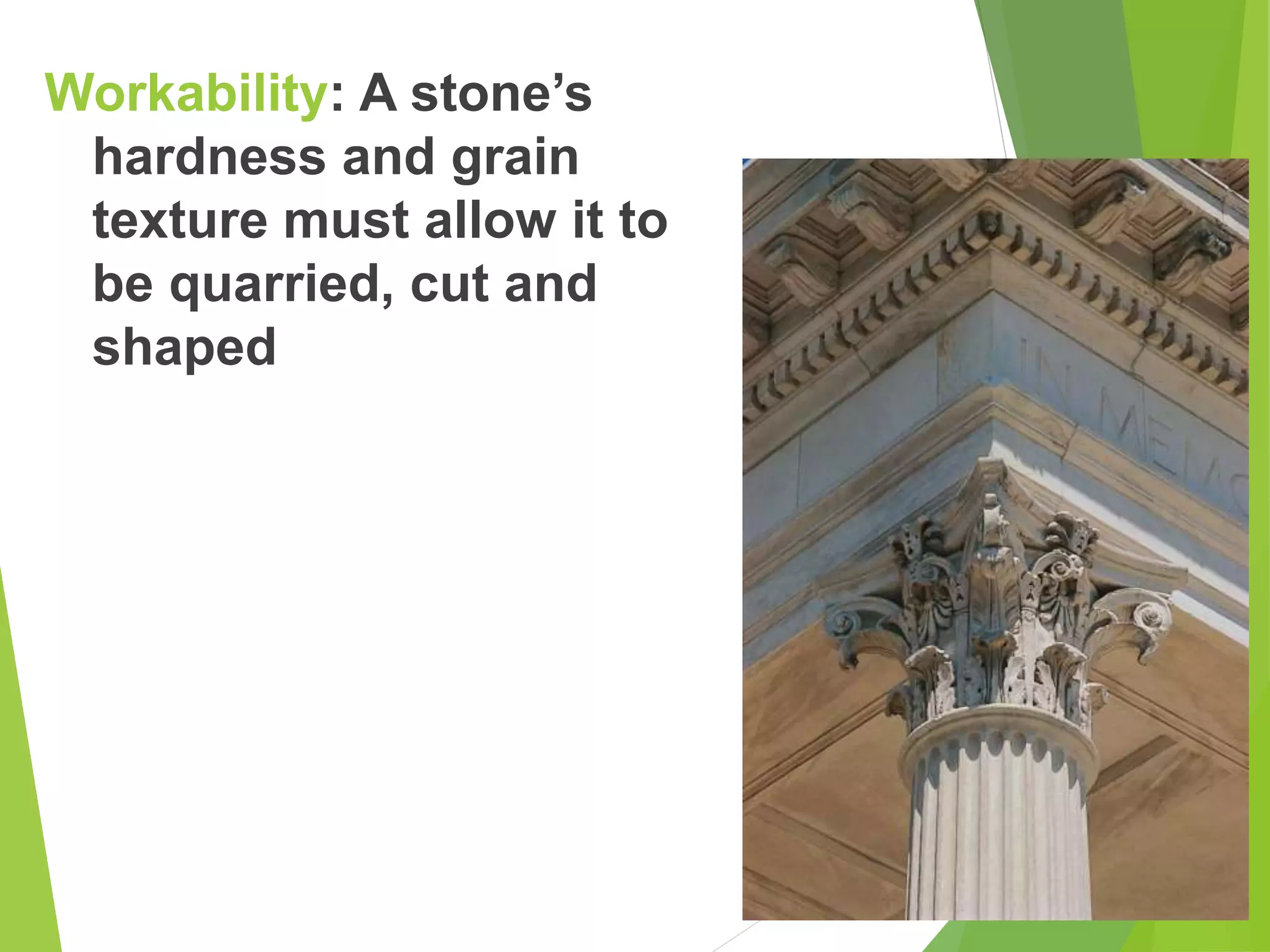 Workability: A stone’s
hardness and grain
texture must allow it to
be quarried, cut and
shaped
 