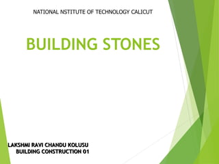 BUILDING STONES
LAKSHMI RAVI CHANDU KOLUSU
BUILDING CONSTRUCTION 01
NATIONAL NSTITUTE OF TECHNOLOGY CALICUT
 