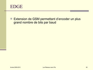 EDGE

 Extension de GSM permettant d’encoder un plus
     grand nombre de bits par baud




Année 2009-2010         Les Réseaux sans Fils     60
 