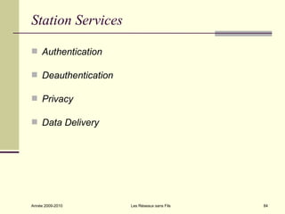 Station Services

 Authentication

 Deauthentication

 Privacy

 Data Delivery




Année 2009-2010      Les Réseaux sans Fils   84
 
