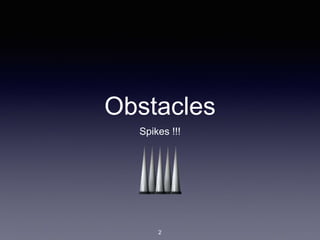 Obstacles
Spikes !!!
2