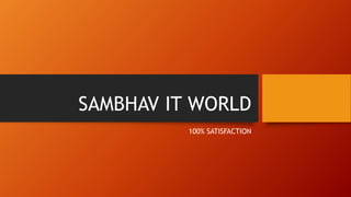 SAMBHAV IT WORLD
100% SATISFACTION
 